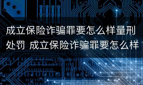 成立保险诈骗罪要怎么样量刑处罚 成立保险诈骗罪要怎么样量刑处罚多少钱