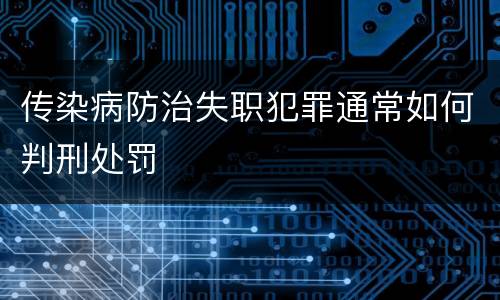 传染病防治失职犯罪通常如何判刑处罚