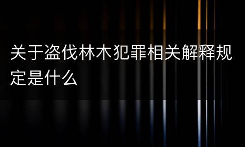 关于盗伐林木犯罪相关解释规定是什么