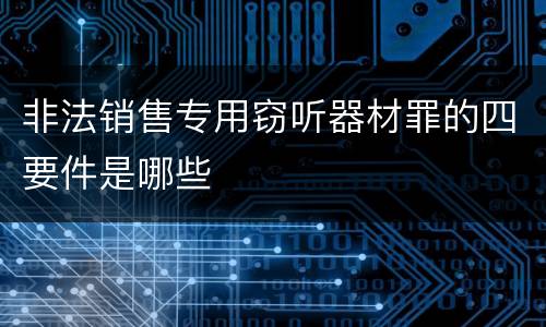 非法销售专用窃听器材罪的四要件是哪些