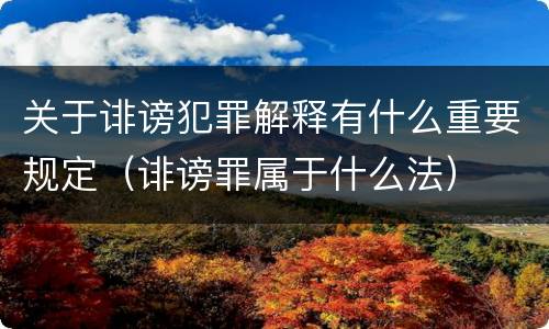关于诽谤犯罪解释有什么重要规定（诽谤罪属于什么法）