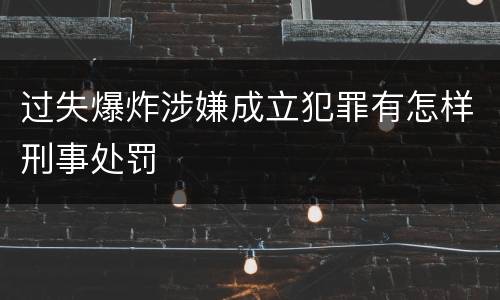 过失爆炸涉嫌成立犯罪有怎样刑事处罚