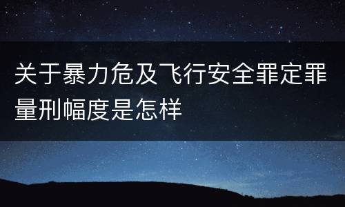 关于暴力危及飞行安全罪定罪量刑幅度是怎样
