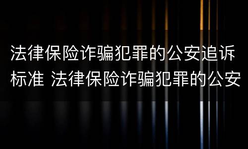 法律保险诈骗犯罪的公安追诉标准 法律保险诈骗犯罪的公安追诉标准是多少