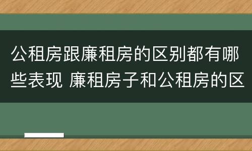 公租房跟廉租房的区别都有哪些表现 廉租房子和公租房的区别