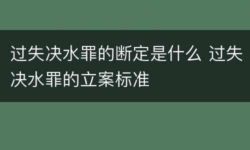 过失决水罪的断定是什么 过失决水罪的立案标准