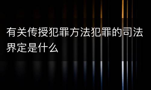 有关传授犯罪方法犯罪的司法界定是什么