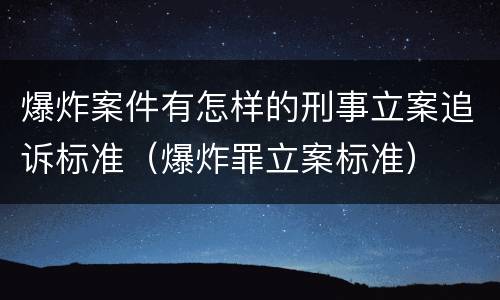 爆炸案件有怎样的刑事立案追诉标准（爆炸罪立案标准）