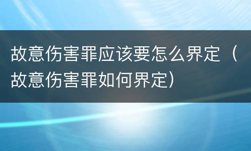 故意伤害罪应该要怎么界定（故意伤害罪如何界定）