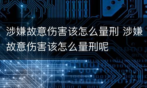 涉嫌故意伤害该怎么量刑 涉嫌故意伤害该怎么量刑呢