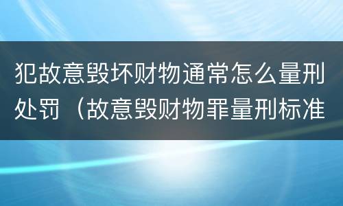 犯故意毁坏财物通常怎么量刑处罚（故意毁财物罪量刑标准）