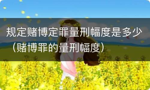 规定赌博定罪量刑幅度是多少（赌博罪的量刑幅度）