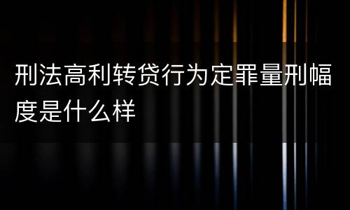 刑法高利转贷行为定罪量刑幅度是什么样