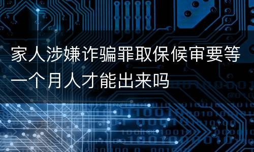 家人涉嫌诈骗罪取保候审要等一个月人才能出来吗