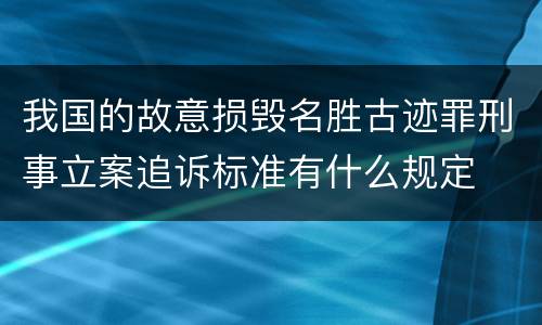 我国的故意损毁名胜古迹罪刑事立案追诉标准有什么规定