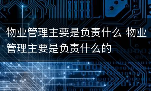 物业管理主要是负责什么 物业管理主要是负责什么的