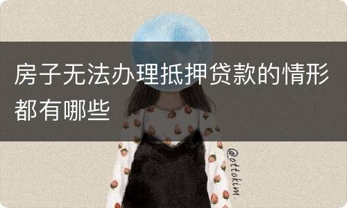 房子无法办理抵押贷款的情形都有哪些