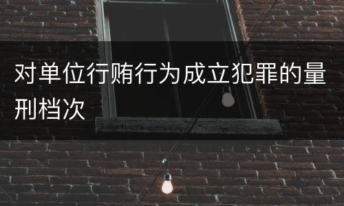 对单位行贿行为成立犯罪的量刑档次