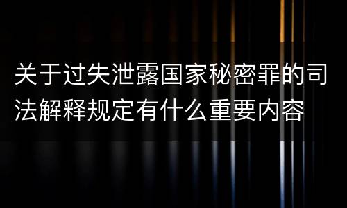 关于过失泄露国家秘密罪的司法解释规定有什么重要内容