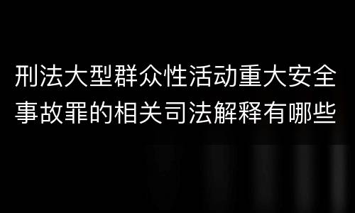 刑法大型群众性活动重大安全事故罪的相关司法解释有哪些重要规定