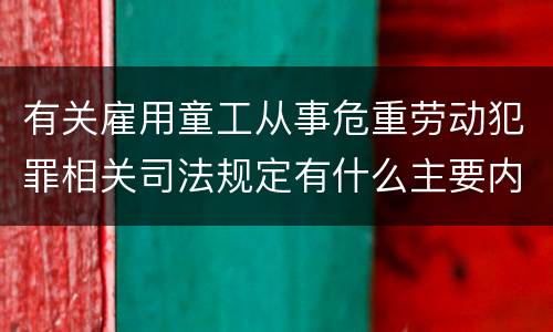 有关雇用童工从事危重劳动犯罪相关司法规定有什么主要内容