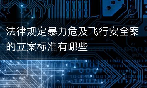 法律规定暴力危及飞行安全案的立案标准有哪些