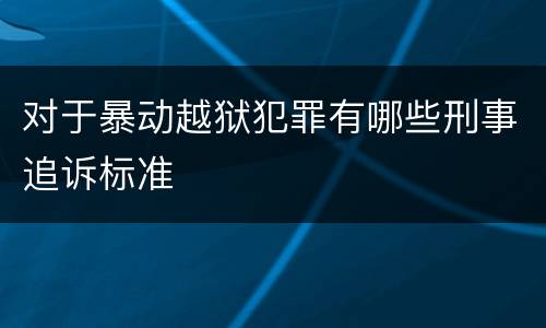 对于暴动越狱犯罪有哪些刑事追诉标准