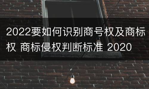 2022要如何识别商号权及商标权 商标侵权判断标准 2020