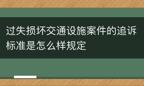 过失损坏交通设施案件的追诉标准是怎么样规定