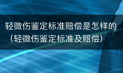 轻微伤鉴定标准赔偿是怎样的（轻微伤鉴定标准及赔偿）