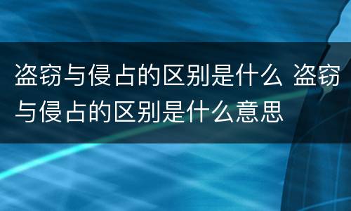 盗窃与侵占的区别是什么 盗窃与侵占的区别是什么意思