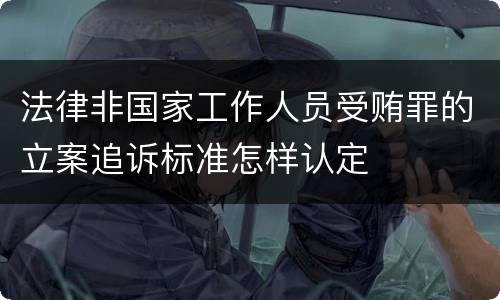 法律非国家工作人员受贿罪的立案追诉标准怎样认定