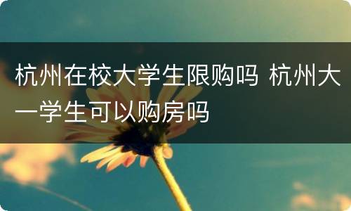 杭州在校大学生限购吗 杭州大一学生可以购房吗