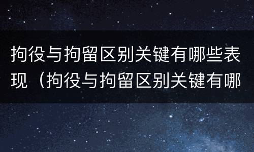 拘役与拘留区别关键有哪些表现（拘役与拘留区别关键有哪些表现形态）