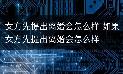 女方先提出离婚会怎么样 如果女方先提出离婚会怎么样