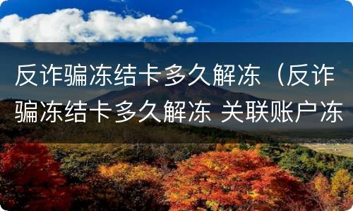 反诈骗冻结卡多久解冻（反诈骗冻结卡多久解冻 关联账户冻结）