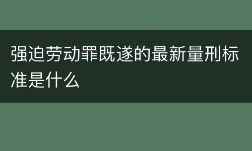 强迫劳动罪既遂的最新量刑标准是什么