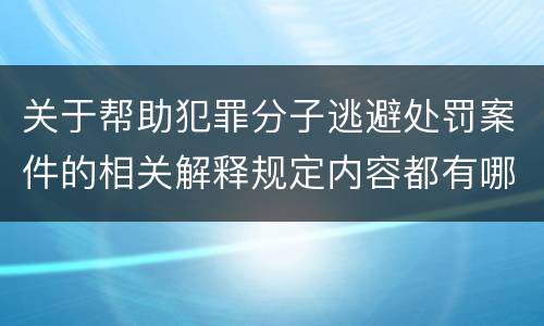 关于帮助犯罪分子逃避处罚案件的相关解释规定内容都有哪些