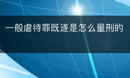 一般虐待罪既遂是怎么量刑的