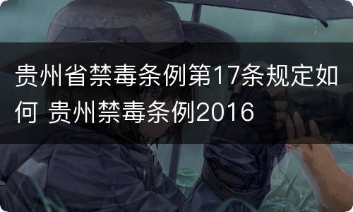 贵州省禁毒条例第17条规定如何 贵州禁毒条例2016