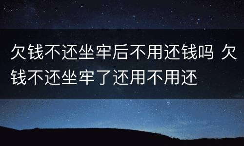 欠钱不还坐牢后不用还钱吗 欠钱不还坐牢了还用不用还