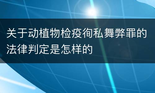 关于动植物检疫徇私舞弊罪的法律判定是怎样的