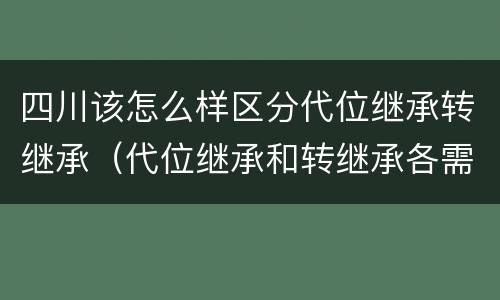 四川该怎么样区分代位继承转继承（代位继承和转继承各需要具备哪些条件?二者如何区别?）