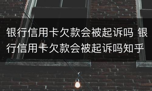 银行信用卡欠款会被起诉吗 银行信用卡欠款会被起诉吗知乎