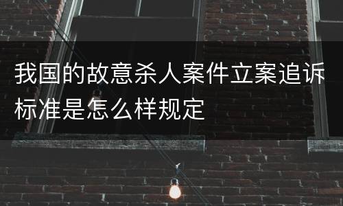 我国的故意杀人案件立案追诉标准是怎么样规定