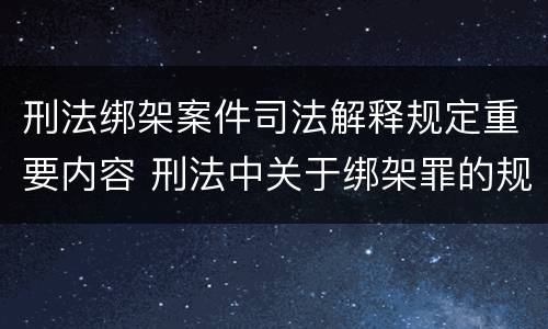 刑法绑架案件司法解释规定重要内容 刑法中关于绑架罪的规定