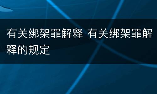 有关绑架罪解释 有关绑架罪解释的规定