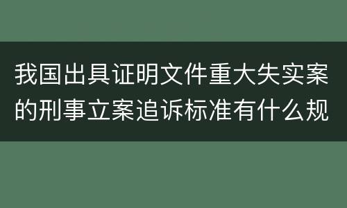 我国出具证明文件重大失实案的刑事立案追诉标准有什么规定