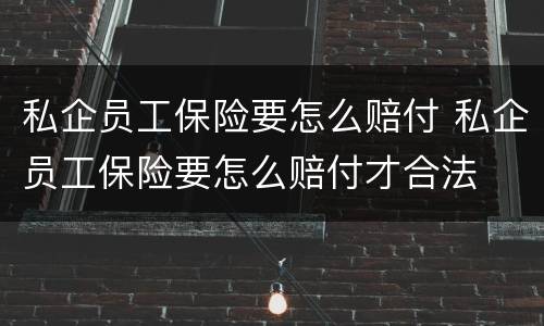 私企员工保险要怎么赔付 私企员工保险要怎么赔付才合法