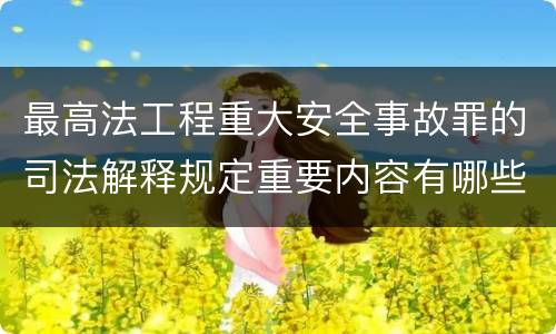 最高法工程重大安全事故罪的司法解释规定重要内容有哪些